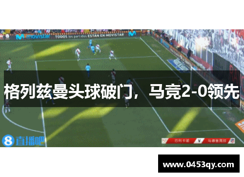 格列兹曼头球破门，马竞2-0领先