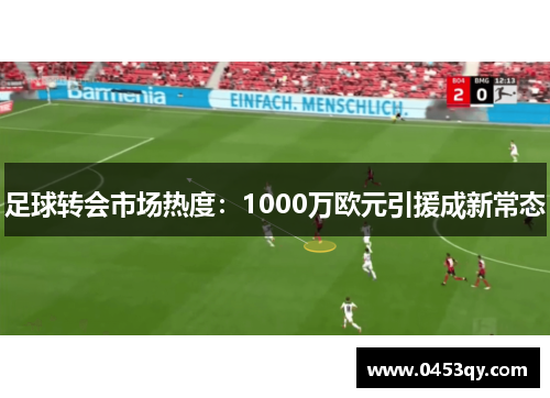 足球转会市场热度：1000万欧元引援成新常态